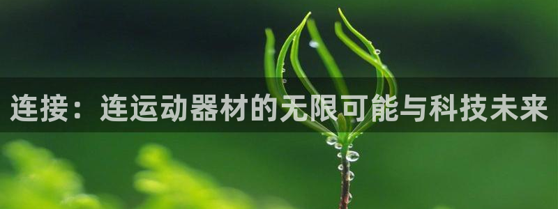 凯捷体育招商电话是多少啊：连接：连运动器材的无限可能