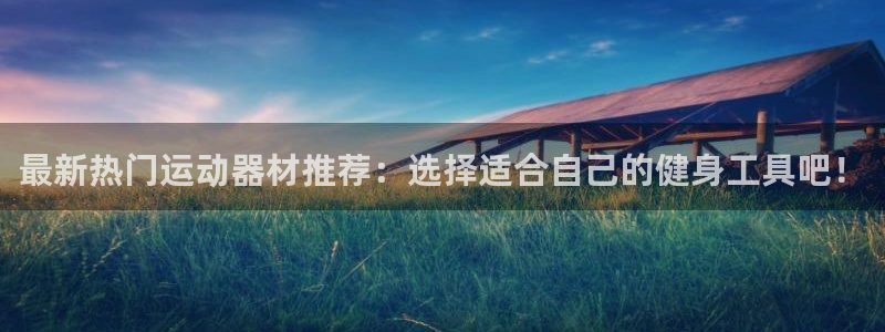 意昂集团官网：最新热门运动器材推荐：选择适合自己的健