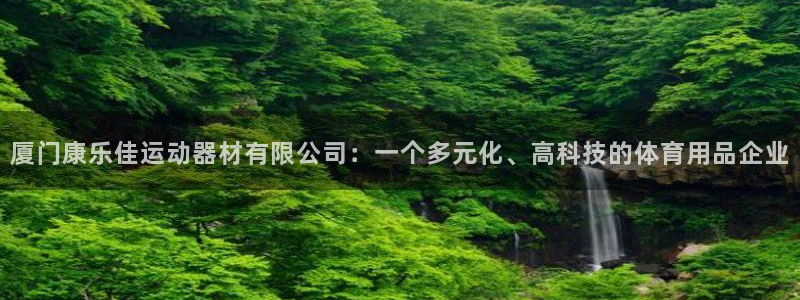 凯捷体育官方：厦门康乐佳运动器材有限公司：一个多元化
