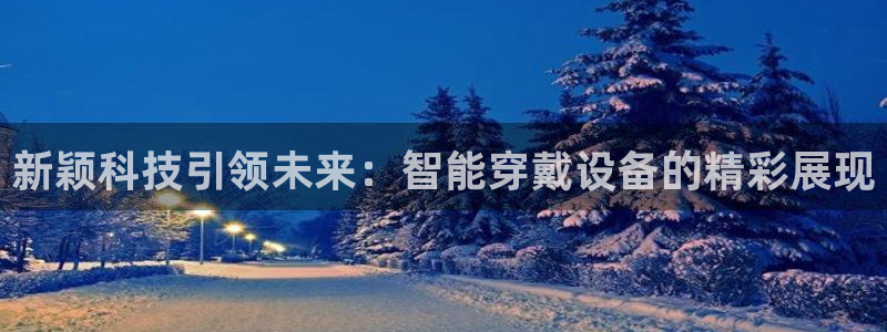 凯捷体育平台是正规平台吗：新颖科技引领未来：智能穿戴