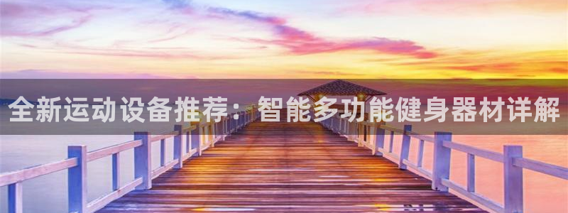 凯捷体育平台假的吗是真的吗：全新运动设备推荐：智能多