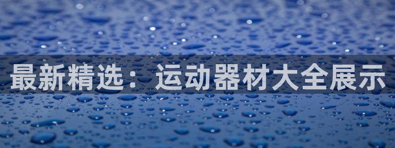 凯捷体育娱乐下载：最新精选：运动器材大全展示