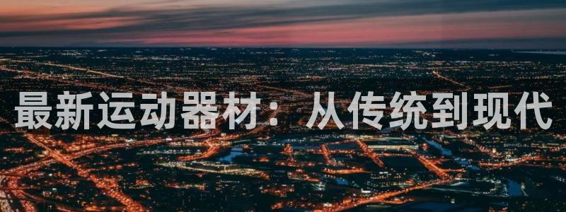 凯捷体育娱乐网站：最新运动器材：从传统到现代