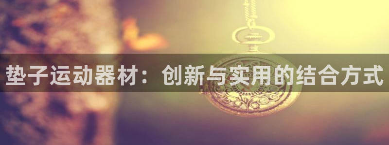 凯捷体育娱乐平台：垫子运动器材：创新与实用的结合方式