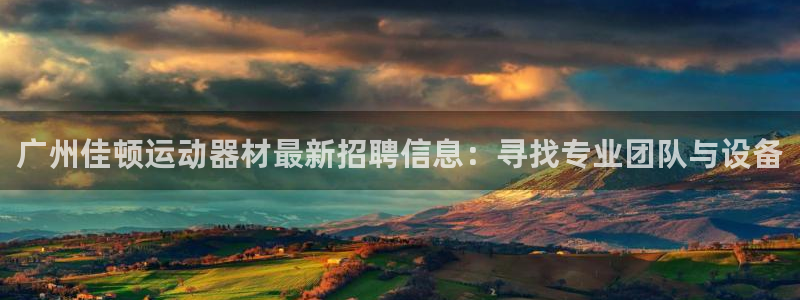 意昂平台体育：广州佳顿运动器材最新招聘信息：寻找专业