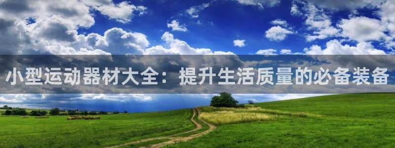 意昂集团官网：小型运动器材大全：提升生活质量的必备装备