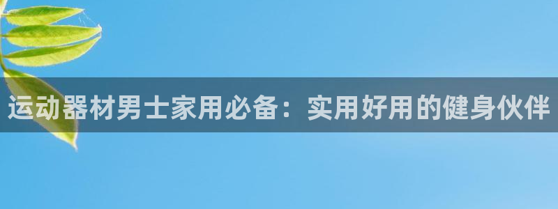 凯捷体育平台注册要钱吗安全吗：运动器材男士家用必备：实用好用
