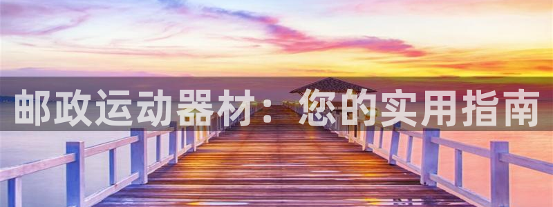 凯捷体育集团简介：邮政运动器材：您的实用指南