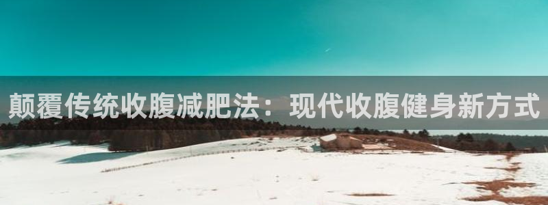 凯捷体育平台假的吗是真的吗吗：颠覆传统收腹减肥法：现代收腹健