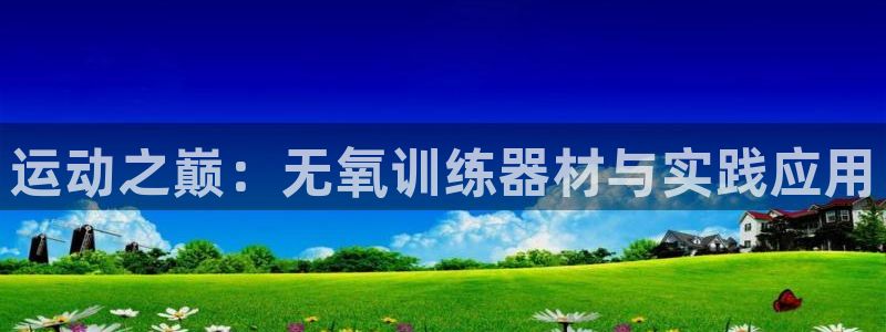 凯捷体育招商电话号码查询：运动之巅：无氧训练器材与实践应用