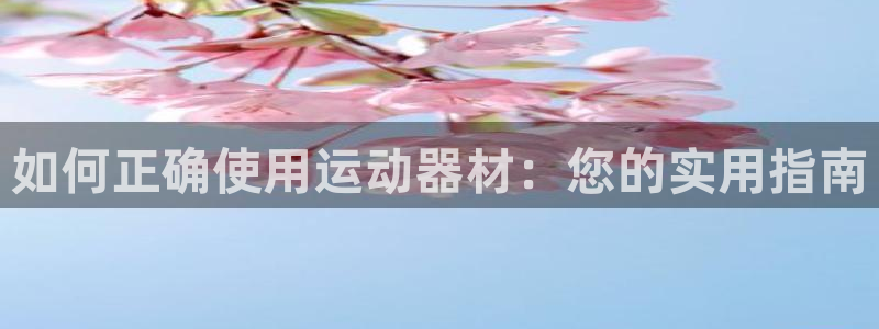 凯捷体育平台注册要钱吗是真的吗：如何正确使用运动器材