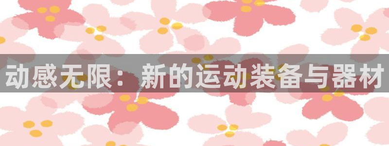凯捷体育招商电话号码：动感无限：新的运动装备与器材
