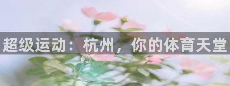 凯捷体育招商电话号码是多少：超级运动：杭州，你的体育