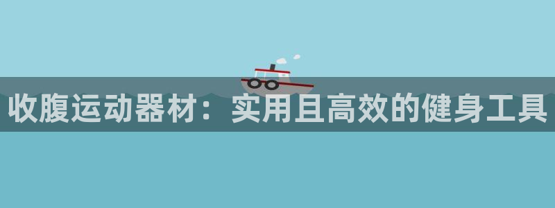 凯捷体育平台注册：收腹运动器材：实用且高效的健身工具