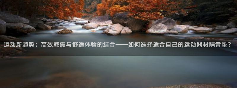 凯捷体育招商：运动新趋势：高效减震与舒适体验的结合——如何选