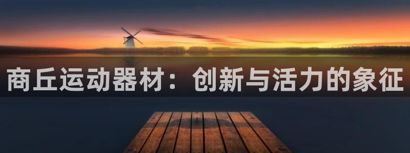 凯捷体育娱乐是那个系列的台子：商丘运动器材：创新与活