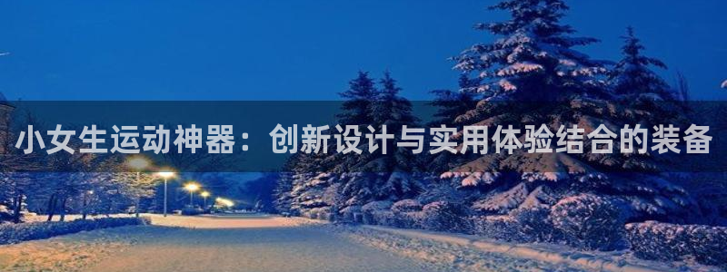凯捷体育招商电话地址查询：小女生运动神器：创新设计与