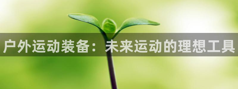 凯捷体育开户：户外运动装备：未来运动的理想工具