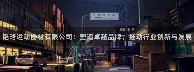 意昂平台体育：韬略运动器材有限公司：塑造卓越品牌，推动行业创