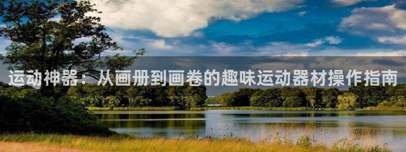 凯捷体育招商电话号码是多少：运动神器：从画册到画卷的趣味运动