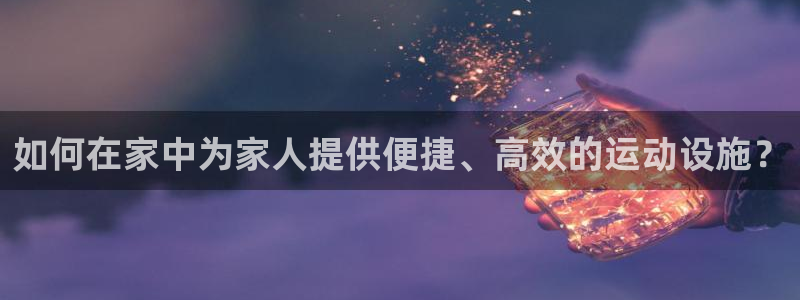 凯捷体育集团官网首页网址：如何在家中为家人提供便捷、高效的运