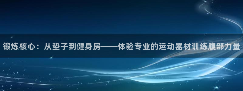 凯捷体育集团官网网址：锻炼核心：从垫子到健身房——体验专业的