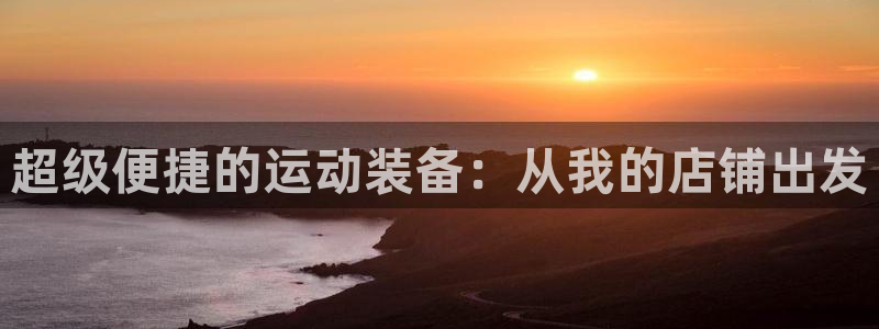 凯捷体育娱乐下载：超级便捷的运动装备：从我的店铺出发