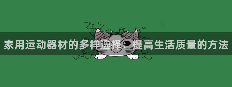 凯捷体育软件：家用运动器材的多样选择：提高生活质量的