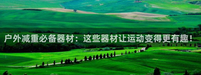 凯捷体育集团：户外减重必备器材：这些器材让运动变得更