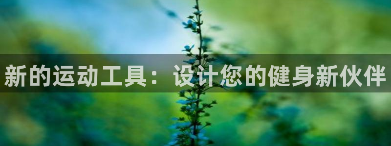 凯捷体育平台APP：新的运动工具：设计您的健身新伙伴