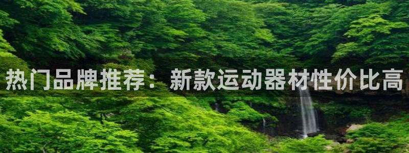 凯捷体育娱乐网站：热门品牌推荐：新款运动器材性价比高