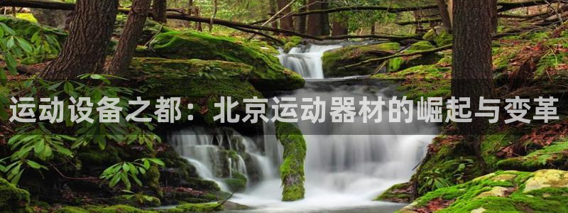 凯捷体育平台是正规平台吗：运动设备之都：北京运动器材