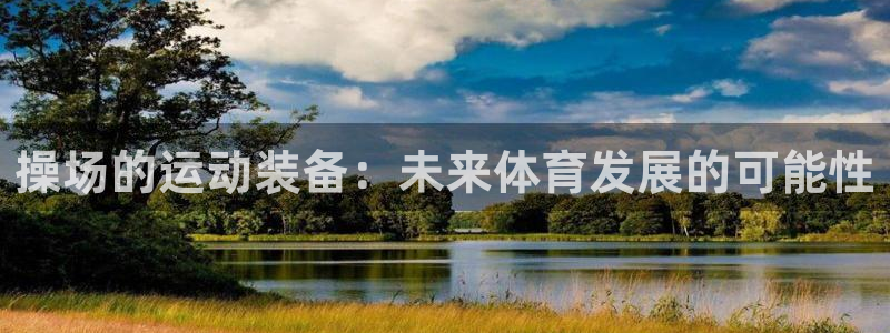 凯捷体育平台注册流程视频：操场的运动装备：未来体育发