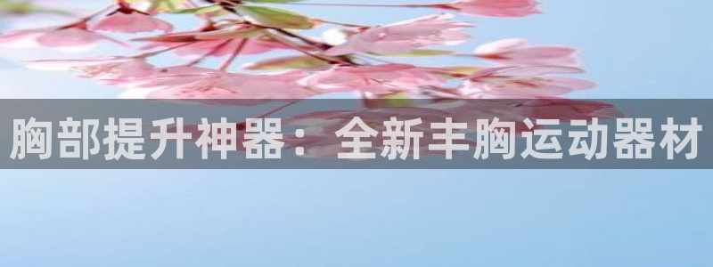 凯捷体育平台假的吗是真的吗吗：胸部提升神器：全新丰胸运动器材