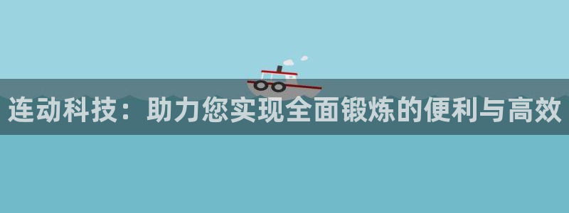凯捷体育平台APP：连动科技：助力您实现全面锻炼的便