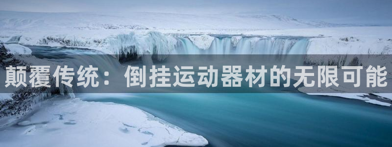 德国凯捷体育集团：颠覆传统：倒挂运动器材的无限可能