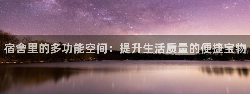 凯捷体育娱乐下载：宿舍里的多功能空间：提升生活质量的便捷宝物