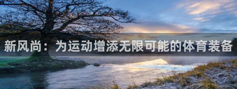 凯捷体育集团官网首页网址：新风尚：为运动增添无限可能的体育装