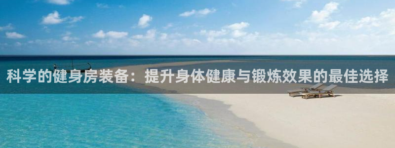 凯捷体育娱乐首页官网下载：科学的健身房装备：提升身体健康与锻