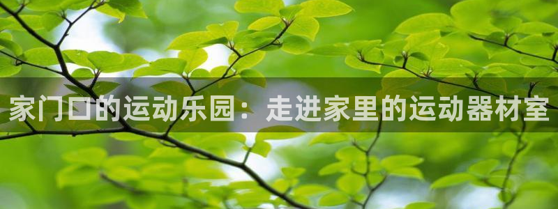 凯捷体育集团简介：家门口的运动乐园：走进家里的运动器材室