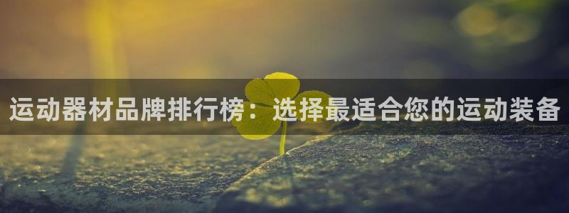 海南凯捷体育：运动器材品牌排行榜：选择最适合您的运动装备