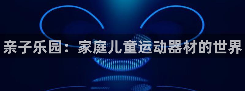 凯捷体育集团官网首页网址：亲子乐园：家庭儿童运动器材