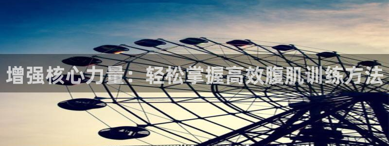 意昂平台体育：增强核心力量：轻松掌握高效腹肌训练方法