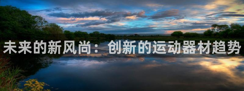 凯捷体育平台注册要钱吗：未来的新风尚：创新的运动器材