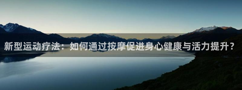 德国凯捷体育集团：新型运动疗法：如何通过按摩促进身心