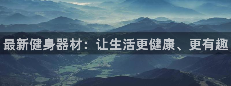 凯捷体育招商电话号码:最新健身器材:让生活更健康、更有趣