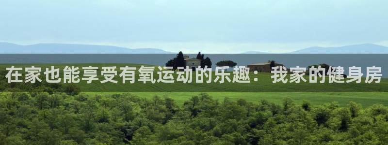 凯捷体育平台是正规平台吗安全吗:在家也能享受有氧运动的乐趣: