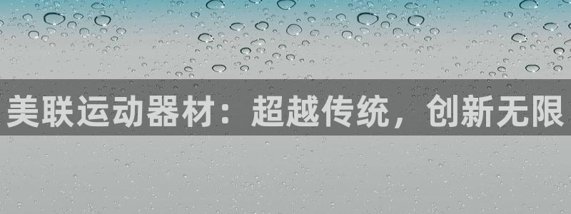 凯捷体育娱乐首页官网下载:美联运动器材:超越传统,创新无限