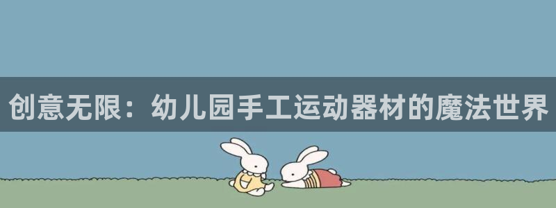 凯捷体育娱乐网站：创意无限：幼儿园手工运动器材的魔法