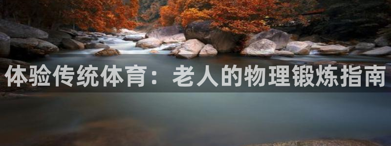 凯捷体育平台注册要钱吗是真的吗：体验传统体育：老人的